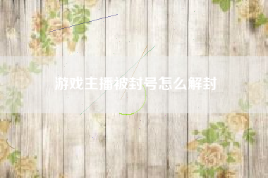 游戏主播被封号怎么解封