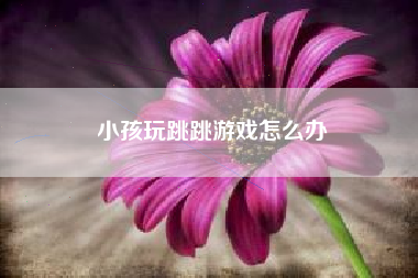 小孩玩跳跳游戏怎么办