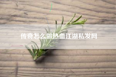 传奇怎么做热血江湖私发网