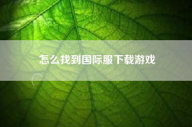 怎么找到国际服下载游戏