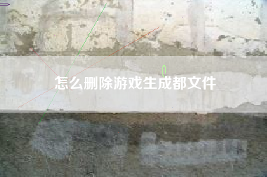 怎么删除游戏生成都文件