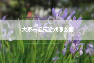 大家一起玩游戏怎么画