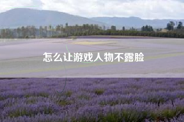 怎么让游戏人物不露脸