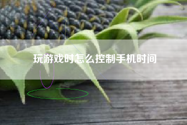 玩游戏时怎么控制手机时间