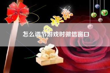 怎么调节游戏时微信窗口