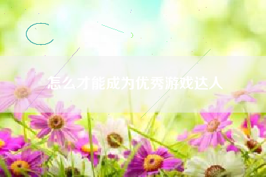 怎么才能成为优秀游戏达人