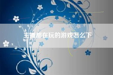 主播都在玩的游戏怎么下
