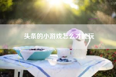 头条的小游戏怎么才能玩
