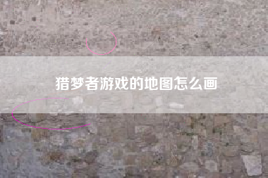 猎梦者游戏的地图怎么画