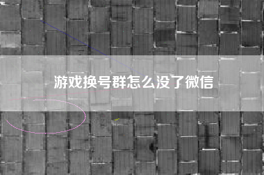 游戏换号群怎么没了微信