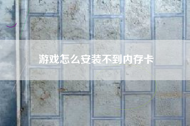 游戏怎么安装不到内存卡