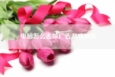 电脑怎么去除广告游戏软件