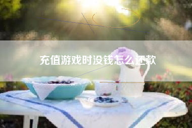 充值游戏时没钱怎么还款