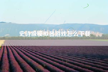 史诗级模拟器游戏怎么下载