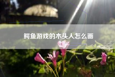 鳄鱼游戏的木头人怎么画