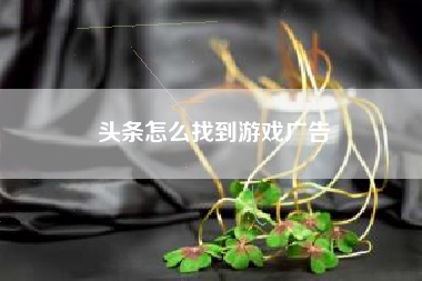 头条怎么找到游戏广告