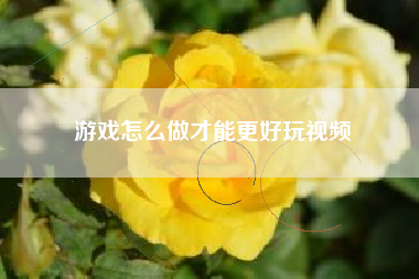 游戏怎么做才能更好玩视频