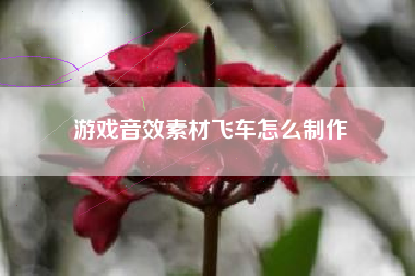 游戏音效素材飞车怎么制作