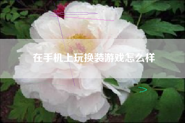 在手机上玩换装游戏怎么样