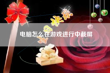 电脑怎么在游戏进行中截屏