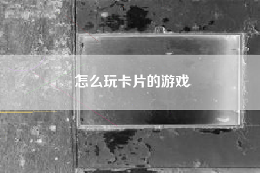 怎么玩卡片的游戏